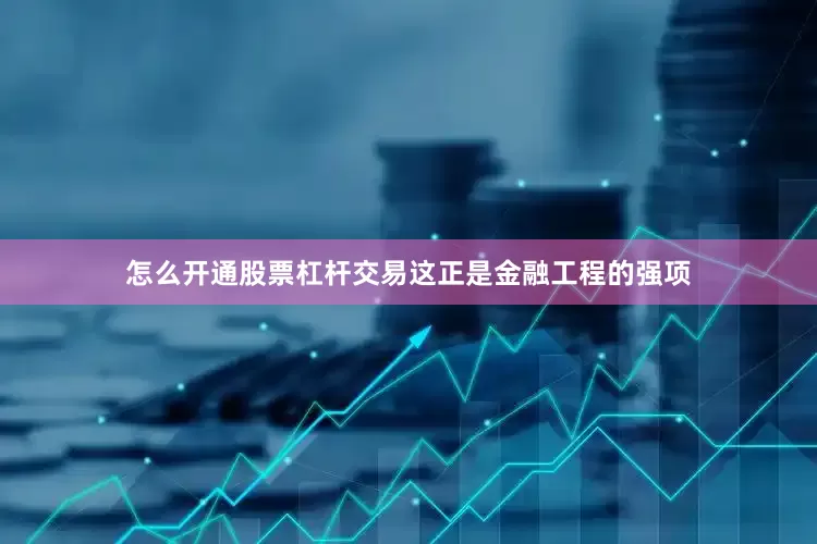 怎么开通股票杠杆交易这正是金融工程的强项