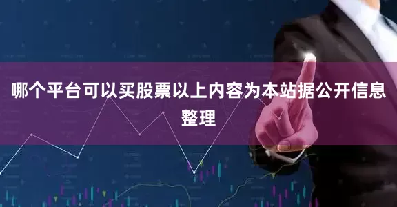 哪个平台可以买股票以上内容为本站据公开信息整理
