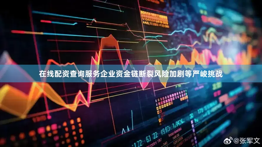在线配资查询服务企业资金链断裂风险加剧等严峻挑战