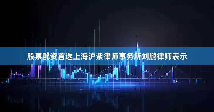 股票配资首选上海沪紫律师事务所刘鹏律师表示