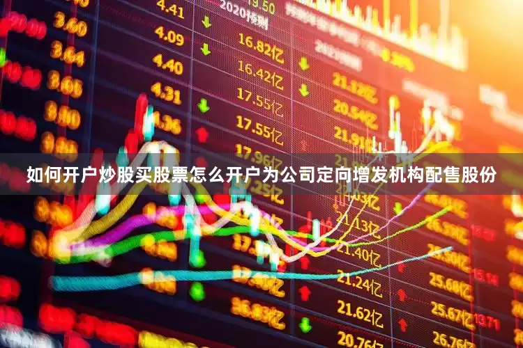 如何开户炒股买股票怎么开户为公司定向增发机构配售股份