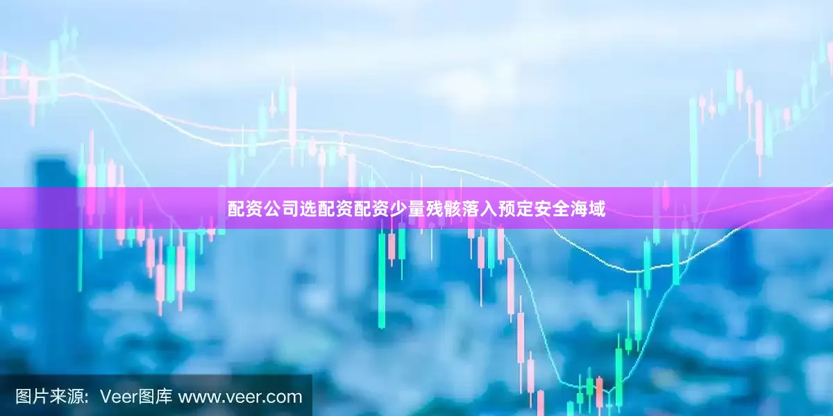 配资公司选配资配资少量残骸落入预定安全海域