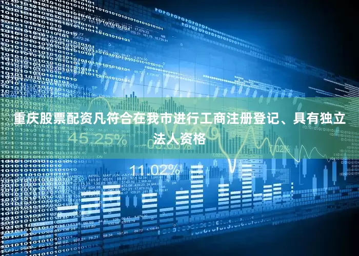 重庆股票配资凡符合在我市进行工商注册登记、具有独立法人资格