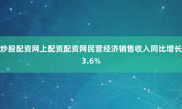 炒股配资网上配资配资网民营经济销售收入同比增长3.6%