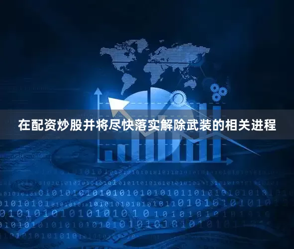 在配资炒股并将尽快落实解除武装的相关进程