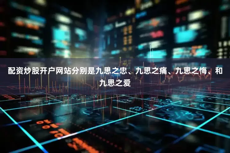 配资炒股开户网站分别是九思之忠、九思之痛、九思之悔、和九思之爱