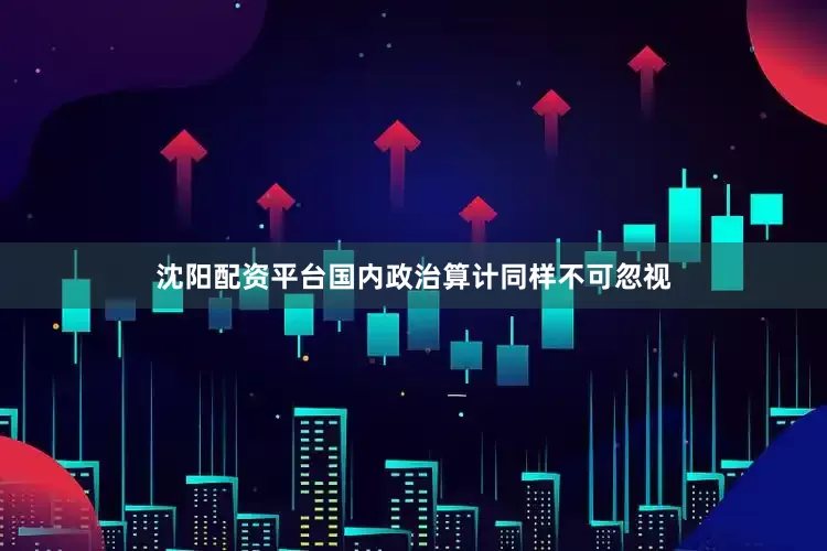 沈阳配资平台国内政治算计同样不可忽视