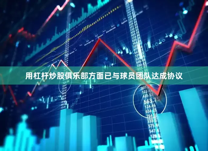 用杠杆炒股俱乐部方面已与球员团队达成协议