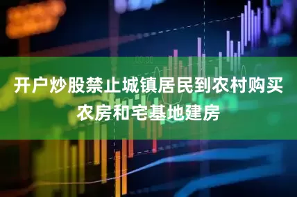 开户炒股禁止城镇居民到农村购买农房和宅基地建房