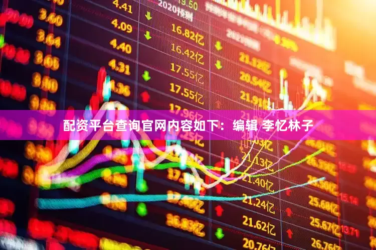 配资平台查询官网内容如下：编辑 李忆林子
