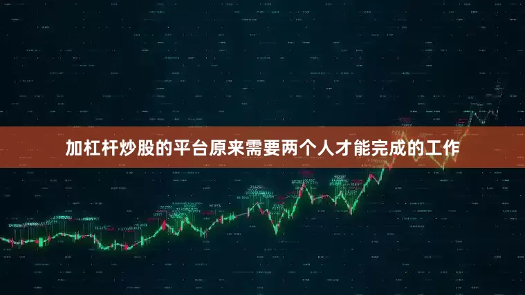 加杠杆炒股的平台原来需要两个人才能完成的工作