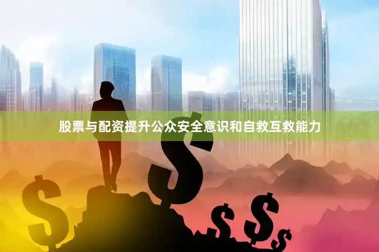 股票与配资提升公众安全意识和自救互救能力