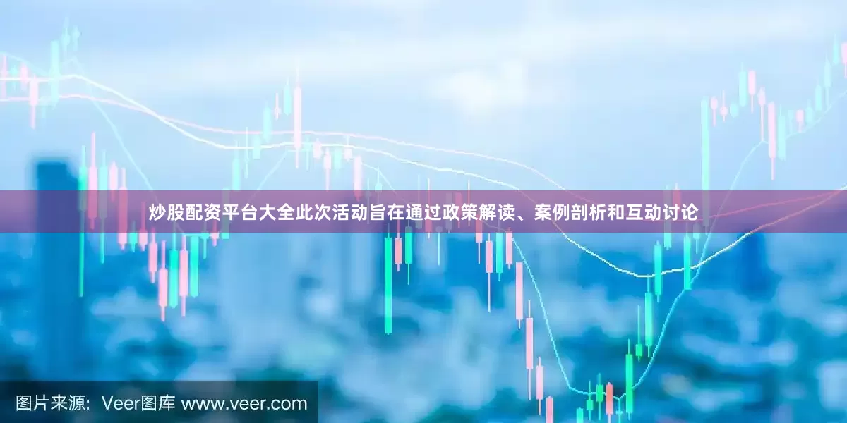 炒股配资平台大全此次活动旨在通过政策解读、案例剖析和互动讨论