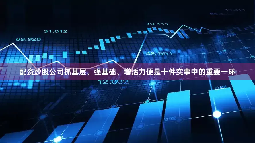 配资炒股公司抓基层、强基础、增活力便是十件实事中的重要一环