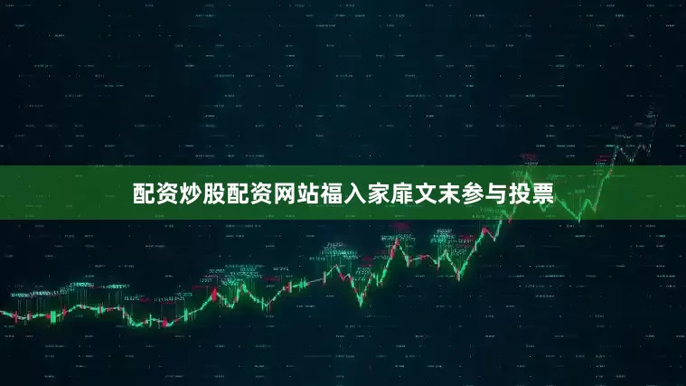 配资炒股配资网站福入家扉文末参与投票