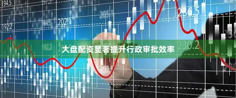 大盘配资显著提升行政审批效率