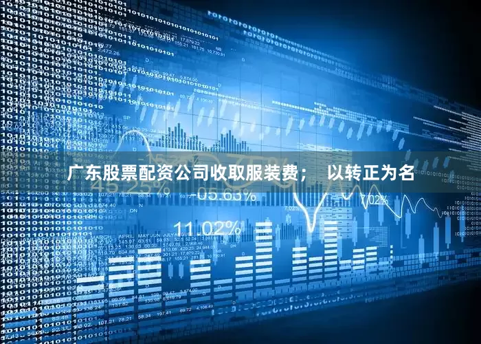 广东股票配资公司收取服装费；  以转正为名