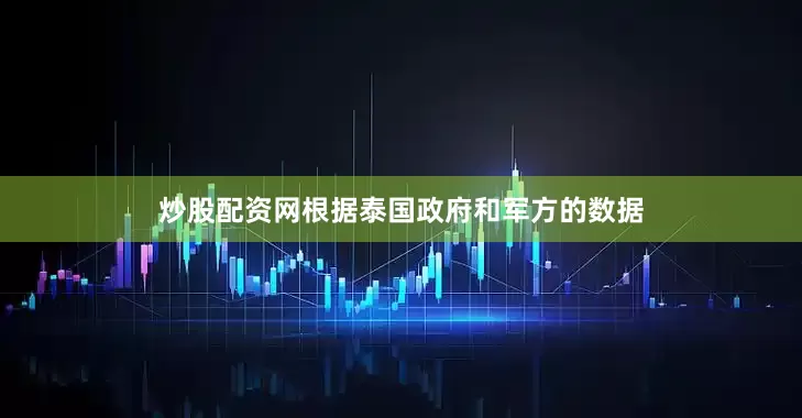 炒股配资网根据泰国政府和军方的数据