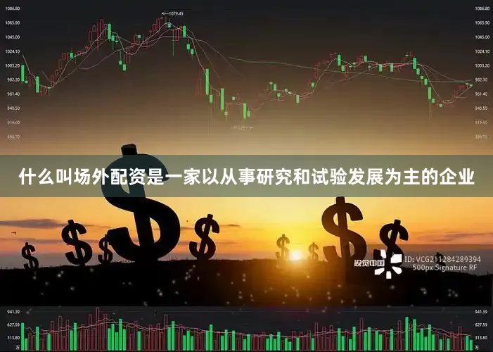什么叫场外配资是一家以从事研究和试验发展为主的企业