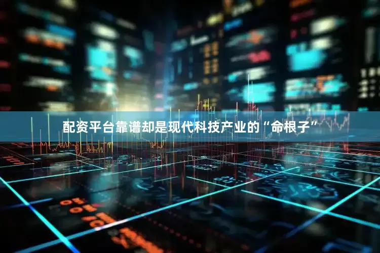 配资平台靠谱却是现代科技产业的“命根子”