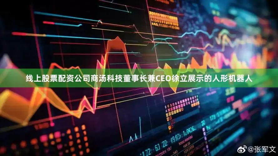 线上股票配资公司商汤科技董事长兼CEO徐立展示的人形机器人