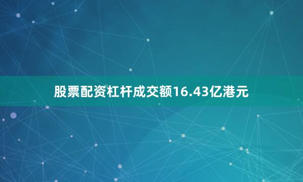 股票配资杠杆成交额16.43亿港元