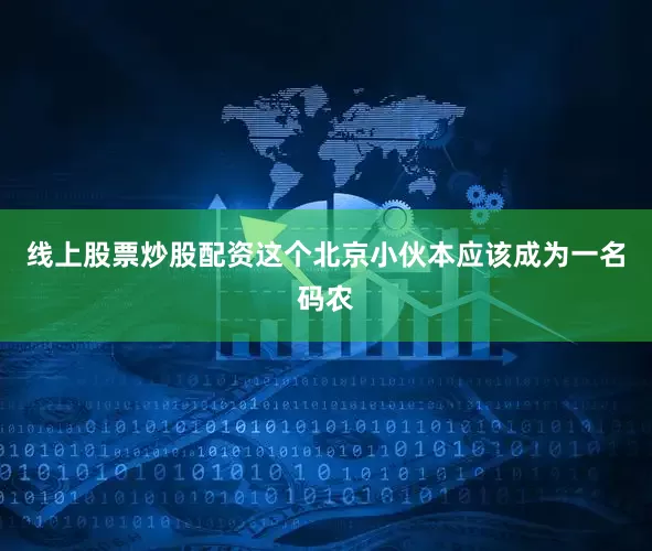 线上股票炒股配资这个北京小伙本应该成为一名码农