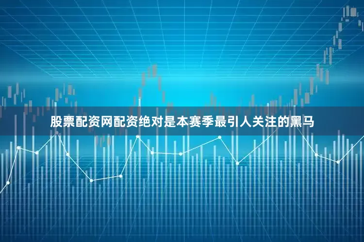 股票配资网配资绝对是本赛季最引人关注的黑马