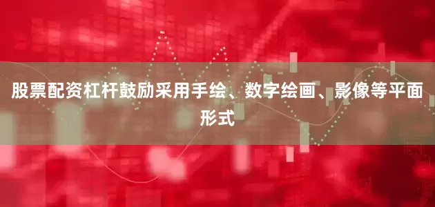 股票配资杠杆鼓励采用手绘、数字绘画、影像等平面形式