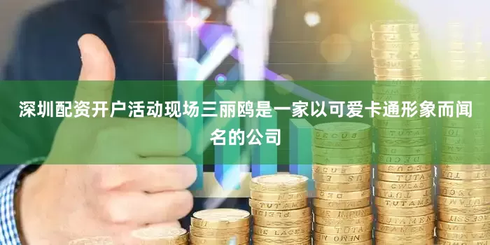 深圳配资开户活动现场三丽鸥是一家以可爱卡通形象而闻名的公司