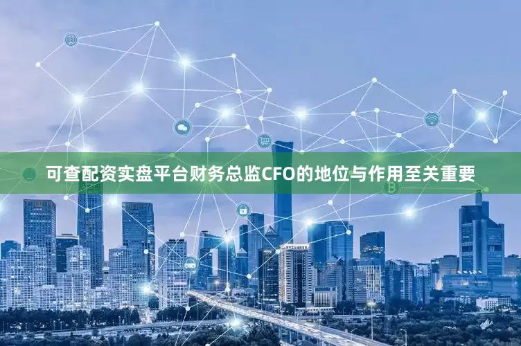 可查配资实盘平台财务总监CFO的地位与作用至关重要