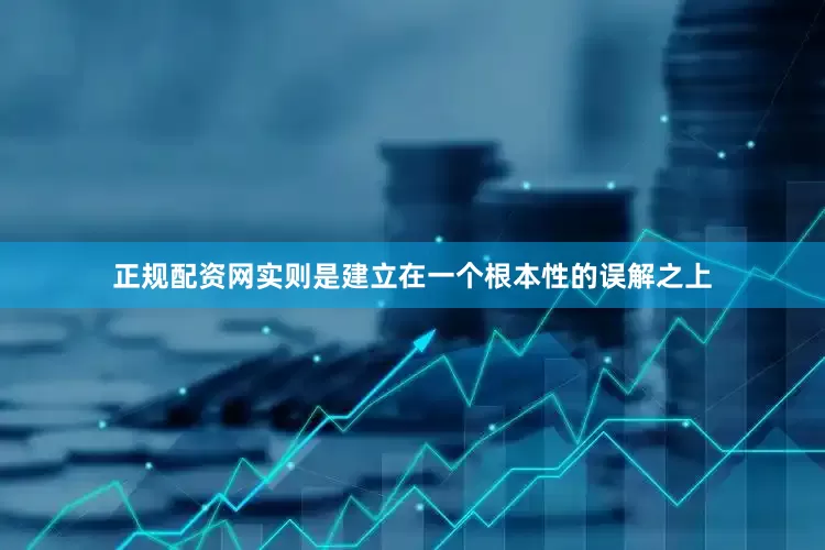 正规配资网实则是建立在一个根本性的误解之上