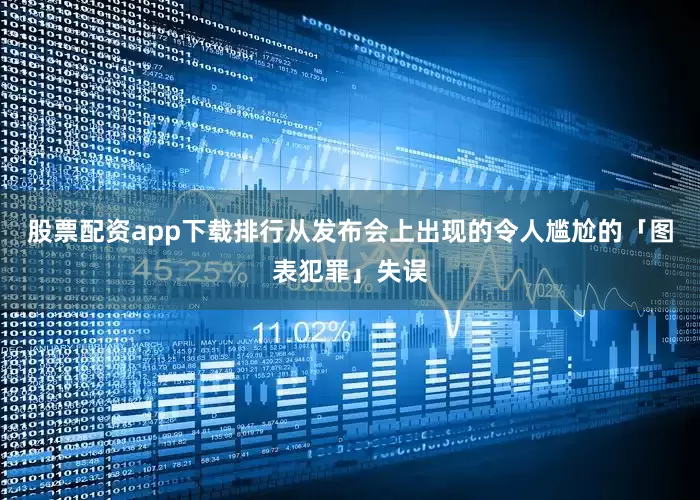 股票配资app下载排行从发布会上出现的令人尴尬的「图表犯罪」失误