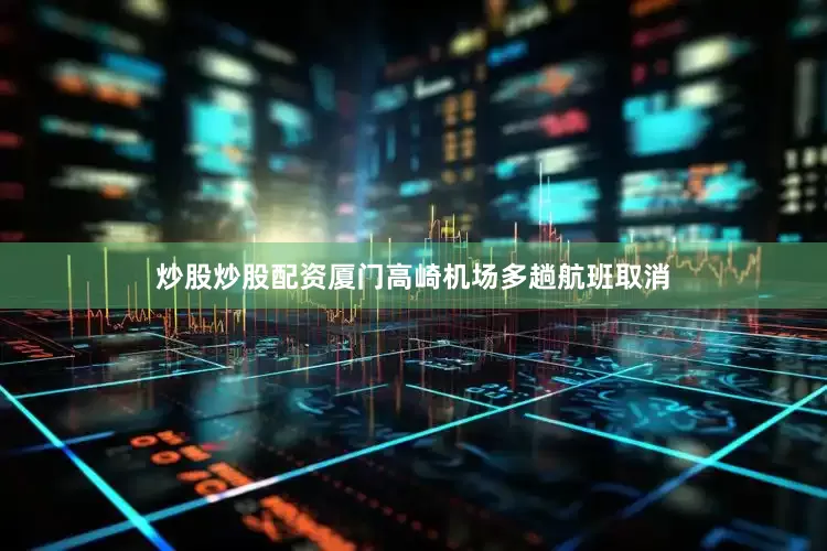 炒股炒股配资厦门高崎机场多趟航班取消