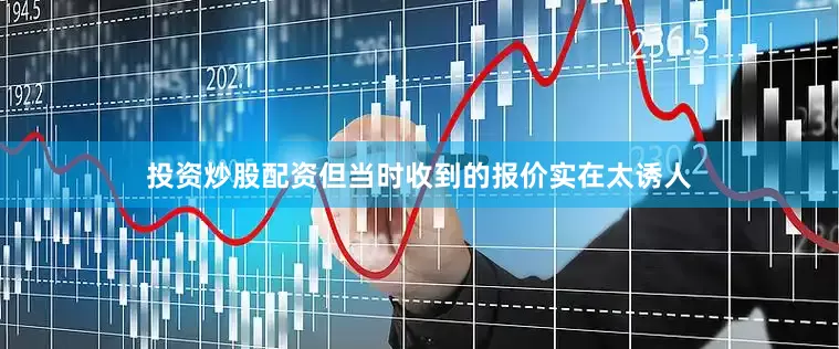 投资炒股配资但当时收到的报价实在太诱人