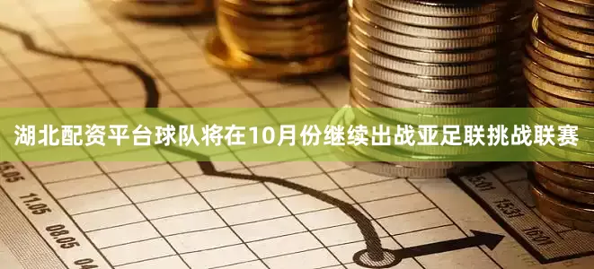 湖北配资平台球队将在10月份继续出战亚足联挑战联赛