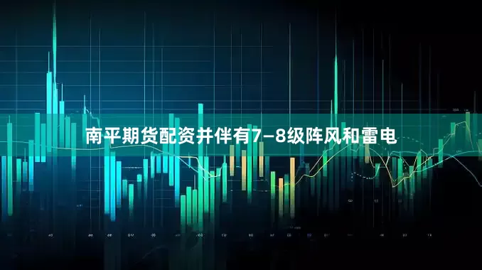 南平期货配资并伴有7—8级阵风和雷电